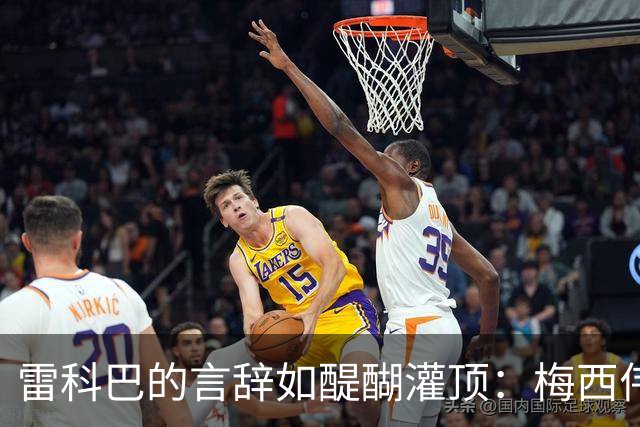 雷科巴的言辞如醍醐灌顶：梅西伟大无需奖杯证明